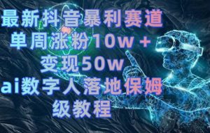 最新抖音暴利赛道,单周涨粉10w+变现50w的ai数字人落地保姆级教程【揭秘】-风淘社
