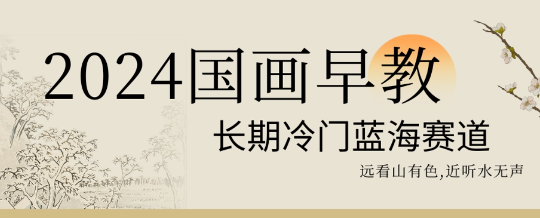 2024国画早教，长期冷门蓝海赛道【揭秘】-风淘社
