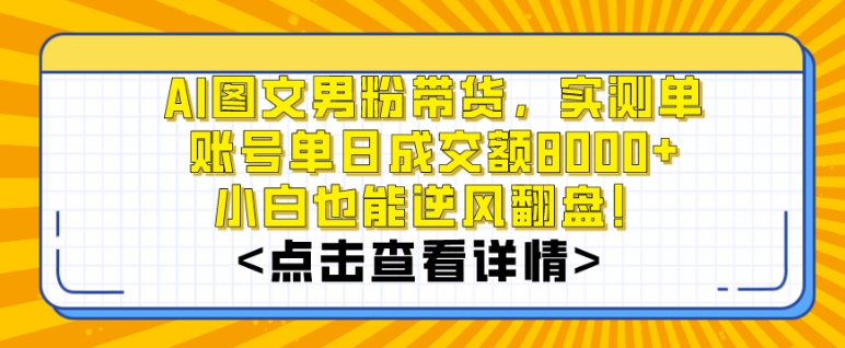 AI图文男粉带货,实测单账号单天成交额8000+,最关键是操作简单,小白看了也能上手【揭秘】-风淘社