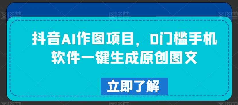 抖音AI作图项目,0门槛手机软件一键生成原创图文【揭秘】-风淘社