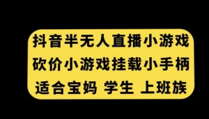 抖音半无人直播砍价小游戏，挂载游戏小手柄，适合宝妈学生上班族【揭秘】-风淘社