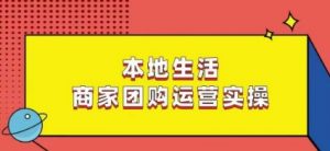 本地生活商家团购运营实操,看完课程即可实操团购运营-风淘社