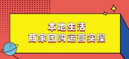本地生活商家团购运营实操,看完课程即可实操团购运营-风淘社