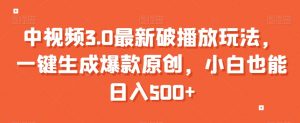 中视频3.0最新破播放玩法,一键生成爆款原创,小白也能日入500+【揭秘】-风淘社