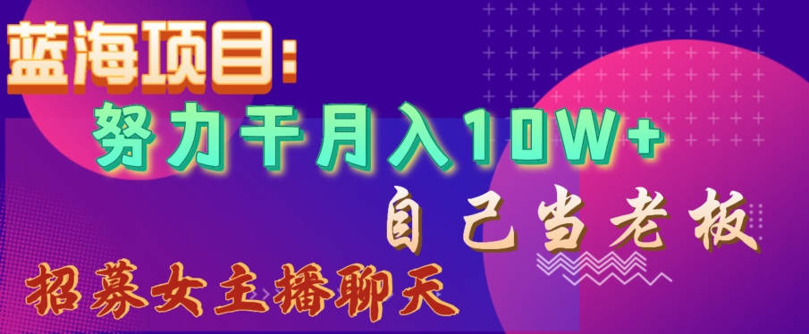 蓝海项目,努力干月入10W+,自己当老板,女主播招聘【揭秘】-风淘社