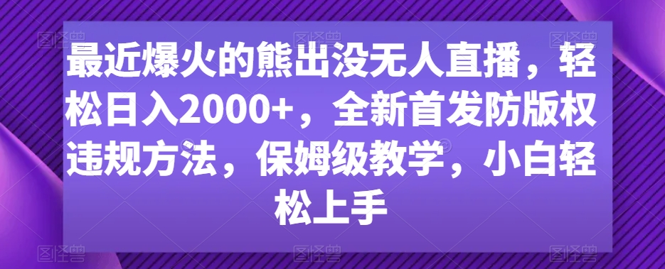 最近爆火的熊出没无人直播,轻松日入2000+,全新首发防版权违规方法【揭秘】-风淘社