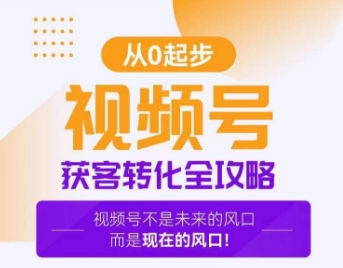 视频号获客转化全攻略,手把手教你打造爆款视频号!-风淘社