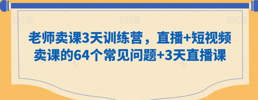 老师卖课3天训练营，直播+短视频卖课的64个常见问题+3天直播课-风淘社
