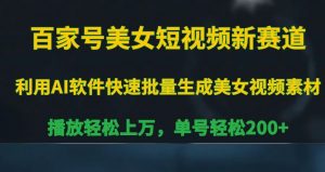 百家号美女短视频新赛道,播放轻松上万,单号轻松200+【揭秘】-风淘社