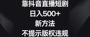 靠抖音直播短剧,日入500+,新方法、不提示版权违规【揭秘】-风淘社