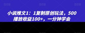 小说推文1：1复制原创玩法，500播放收益100+，一分钟学会【揭秘】-风淘社