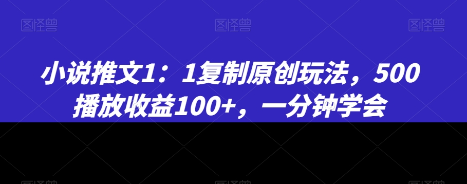 小说推文1:1复制原创玩法,500播放收益100+,一分钟学会【揭秘】-风淘社
