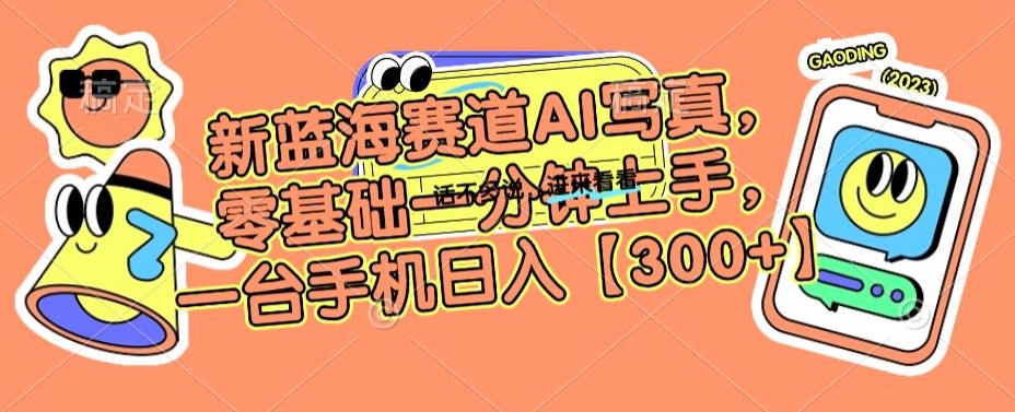 新蓝海赛道AI写真，零基础一分钟上手，一台手机日入300+【揭秘】-风淘社