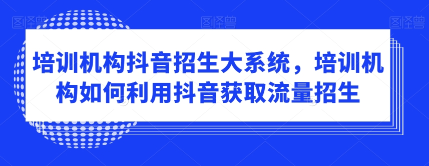 培训机构抖音招生大系统,培训机构如何利用抖音获取流量招生-风淘社