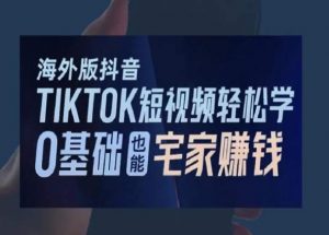 海外版抖音TikTok短视频轻松学，0基础宅家也能赚钱-风淘社