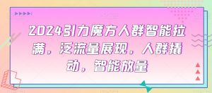 2024引力魔方人群智能拉满,泛流量展现,人群撬动,智能放量-风淘社