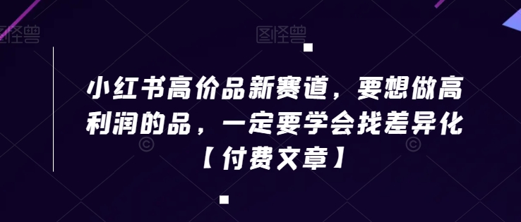 小红书高价品新赛道，要想做高利润的品，一定要学会找差异化【付费文章】-风淘社