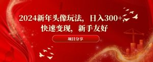 2024新年头像玩法，日入300+，快速变现，新手友好【揭秘】-风淘社