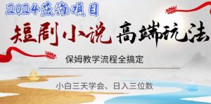 短剧高端玩法，保姆教学全搞定，小白日入三位数【揭秘】-风淘社