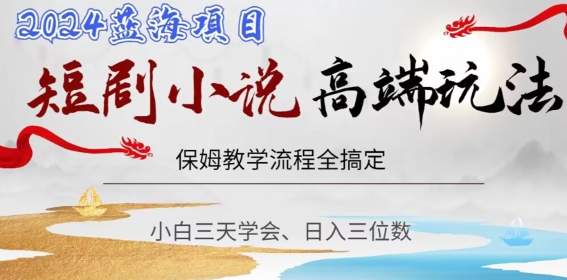 短剧高端玩法，保姆教学全搞定，小白日入三位数【揭秘】-风淘社