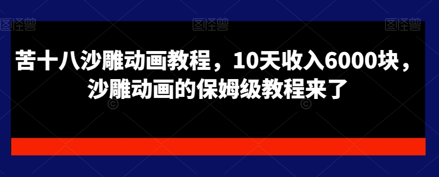 苦十八沙雕动画教程,10天收入6000块,沙雕动画的保姆级教程来了-风淘社