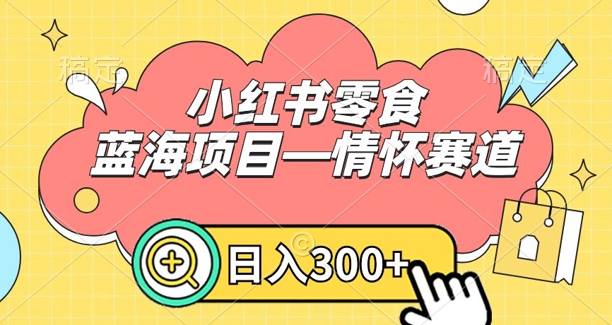 小红书零食蓝海项目—情怀赛道，0门槛，日入300+【揭秘】-风淘社
