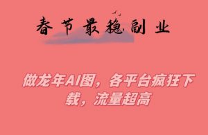 春节期间最稳副业,做龙年AI图,各平台疯狂下载,流量超高【揭秘】-风淘社