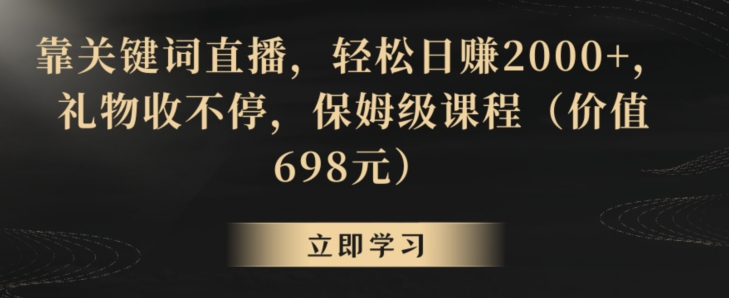 靠关键词直播，轻松日赚2000+，礼物收不停，保姆级课程（价值698元）【揭秘】-风淘社