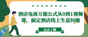 酒店电商万能公式从0到1视频课,搞定酒店线上生意问题-风淘社