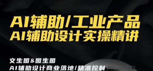 AI辅助/工业产品,AI辅助设计实操精讲-风淘社