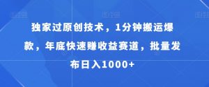 独家过原创技术，1分钟搬运爆款，年底快速赚收益赛道，批量发布日入1000+【揭秘】-风淘社