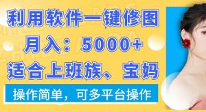 利用软件一键修图月入5000+,适合上班族、宝妈,操作简单,可多平台操作【揭秘】-风淘社