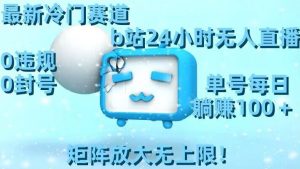 最新冷门赛道,b站24小时无人直播,0违规0封号,单号每日躺赚100+,矩阵放大无上限【揭秘】-风淘社