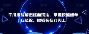 千川投放解密核心玩法,掌握投流爆单方法论,把钱花在刀刃上-风淘社