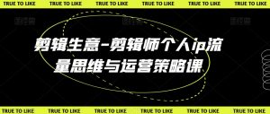 剪辑生意-剪辑师个人ip流量思维与运营策略课-风淘社