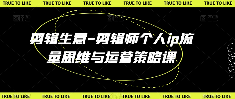 剪辑生意-剪辑师个人ip流量思维与运营策略课-风淘社