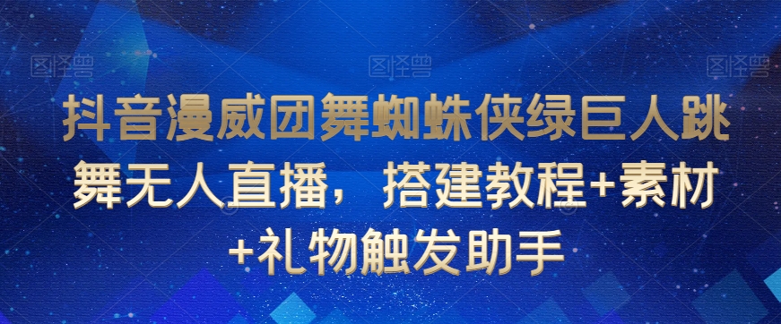 抖音漫威团舞蜘蛛侠绿巨人跳舞无人直播，搭建教程+素材+礼物触发助手-风淘社
