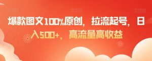 爆款图文100%原创,拉流起号,日入500+,高流量高收益【揭秘】-风淘社