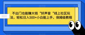 不出门也能赚大钱“好声音“线上社区玩法,轻松日入500+小白能上手,保姆级教程【揭秘】-风淘社