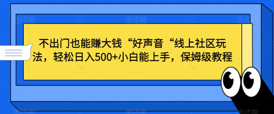 不出门也能赚大钱“好声音“线上社区玩法,轻松日入500+小白能上手,保姆级教程【揭秘】-风淘社