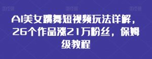 AI美女跳舞短视频玩法详解，26个作品涨21万粉丝，保姆级教程【揭秘】-风淘社