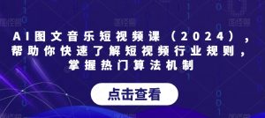 AI图文音乐短视频课（2024）,帮助你快速了解短视频行业规则，掌握热门算法机制-风淘社