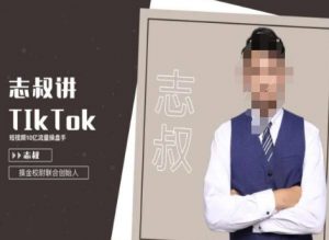 志叔讲tk运营变现课,tiktok跨境电商摸金校尉-风淘社