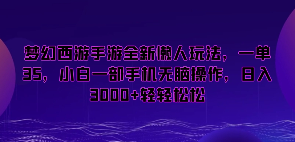梦幻西游手游全新懒人玩法,一单35,小白一部手机无脑操作,日入3000+轻轻松松【揭秘】-风淘社