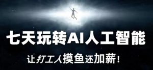 七天玩转AI人工智能,让打工人摸鱼还加薪!-风淘社