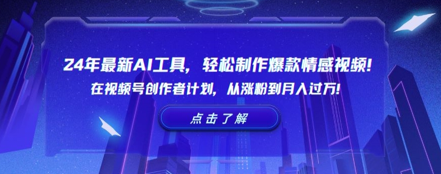 24年最新AI工具,轻松制作爆款情感视频!在视频号创作者计划,从涨粉到月入过万【揭秘】-风淘社