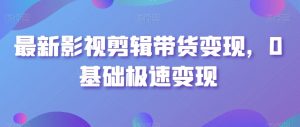 最新影视剪辑带货变现,0基础极速变现-风淘社