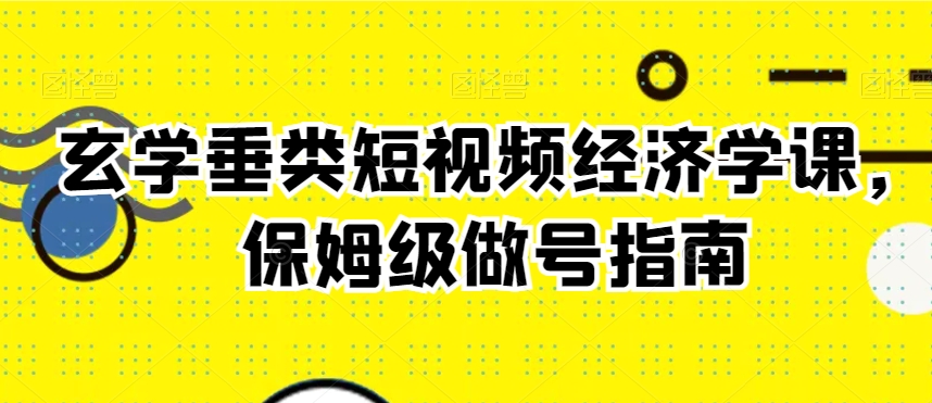 玄学垂类短视频经济学课,保姆级做号指南-风淘社