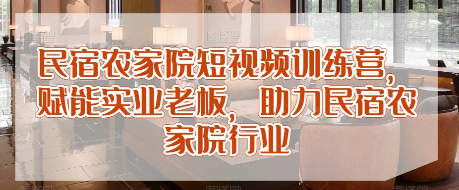 民宿农家院短视频训练营,赋能实业老板,助力民宿农家院行业-风淘社