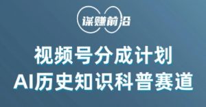 视频号创作分成计划，利用AI做历史知识科普，单月5000+-风淘社